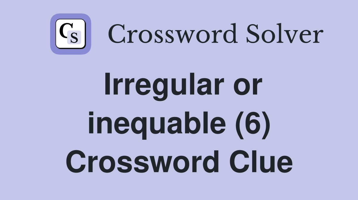 Irregular or inequable (6) Crossword Clue