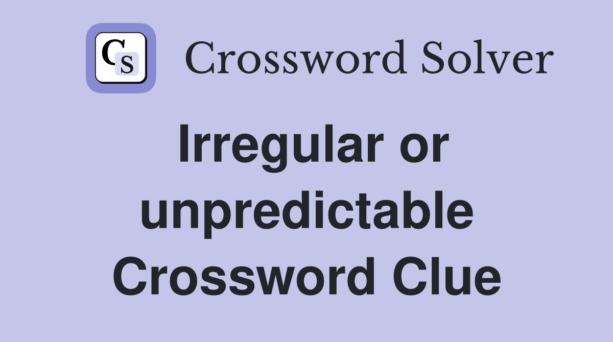 Irregular or unpredictable Crossword Clue