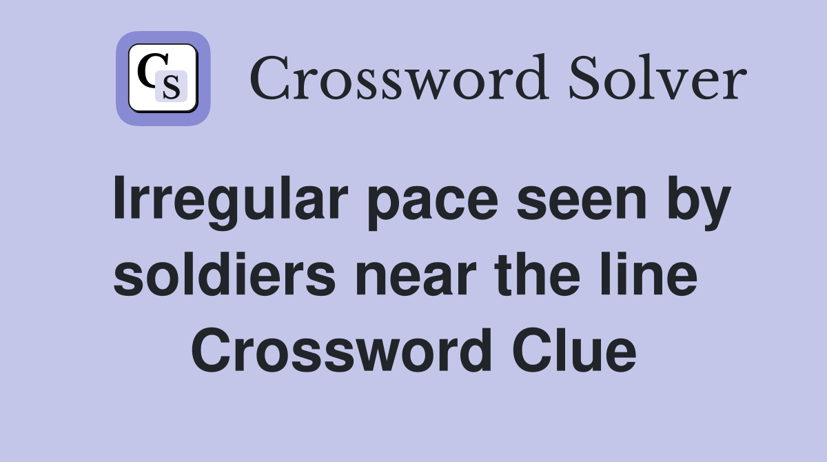 Irregular pace seen by soldiers near the line  Crossword Clue