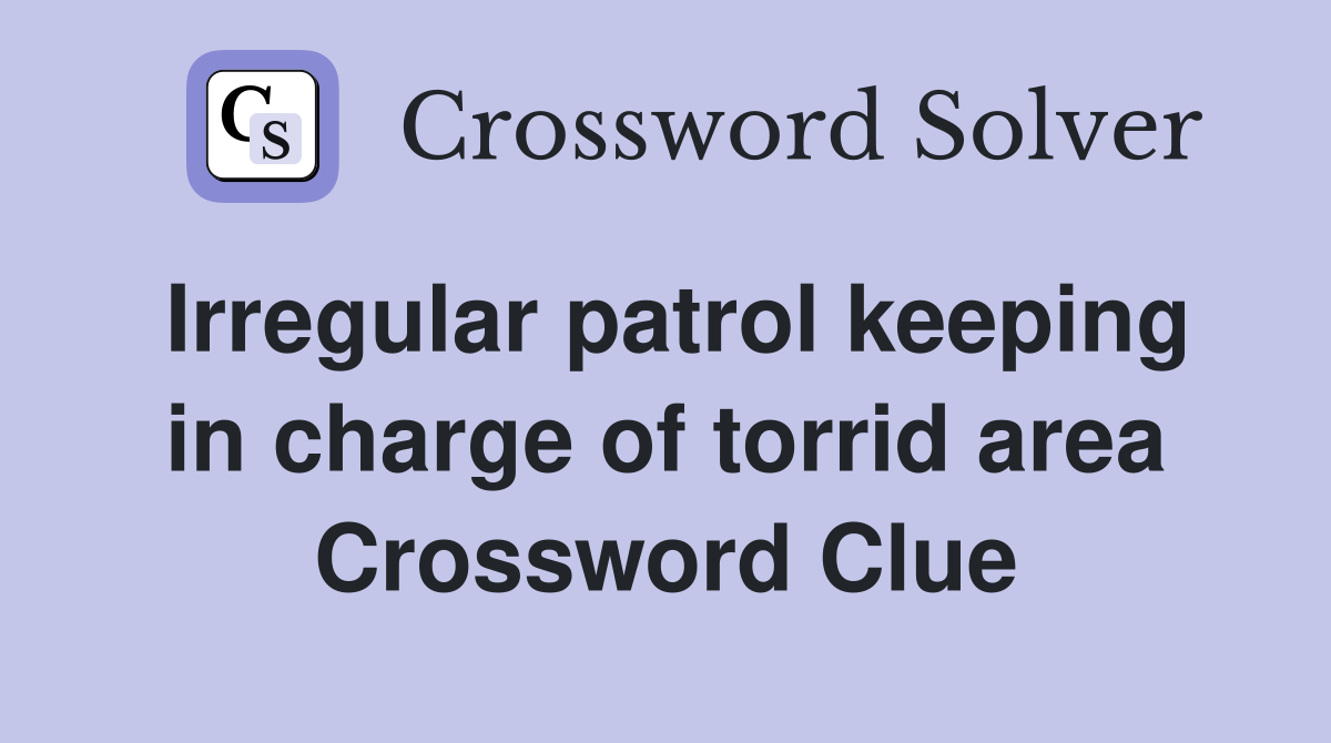 Irregular patrol keeping in charge of torrid area Crossword Clue