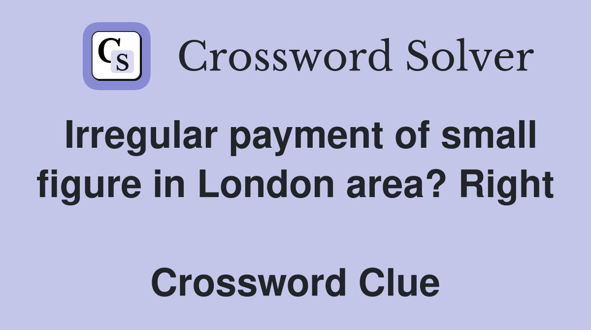 Irregular payment of small figure in London area? Right  Crossword Clue
