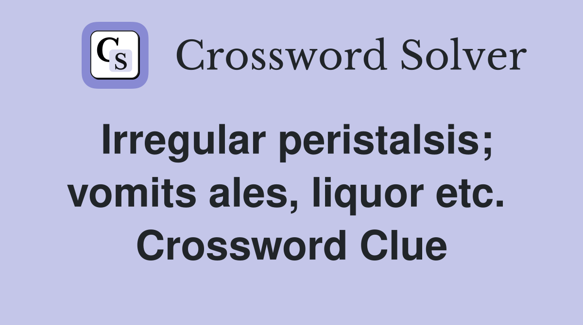 Irregular peristalsis; vomits ales, liquor etc.  Crossword Clue