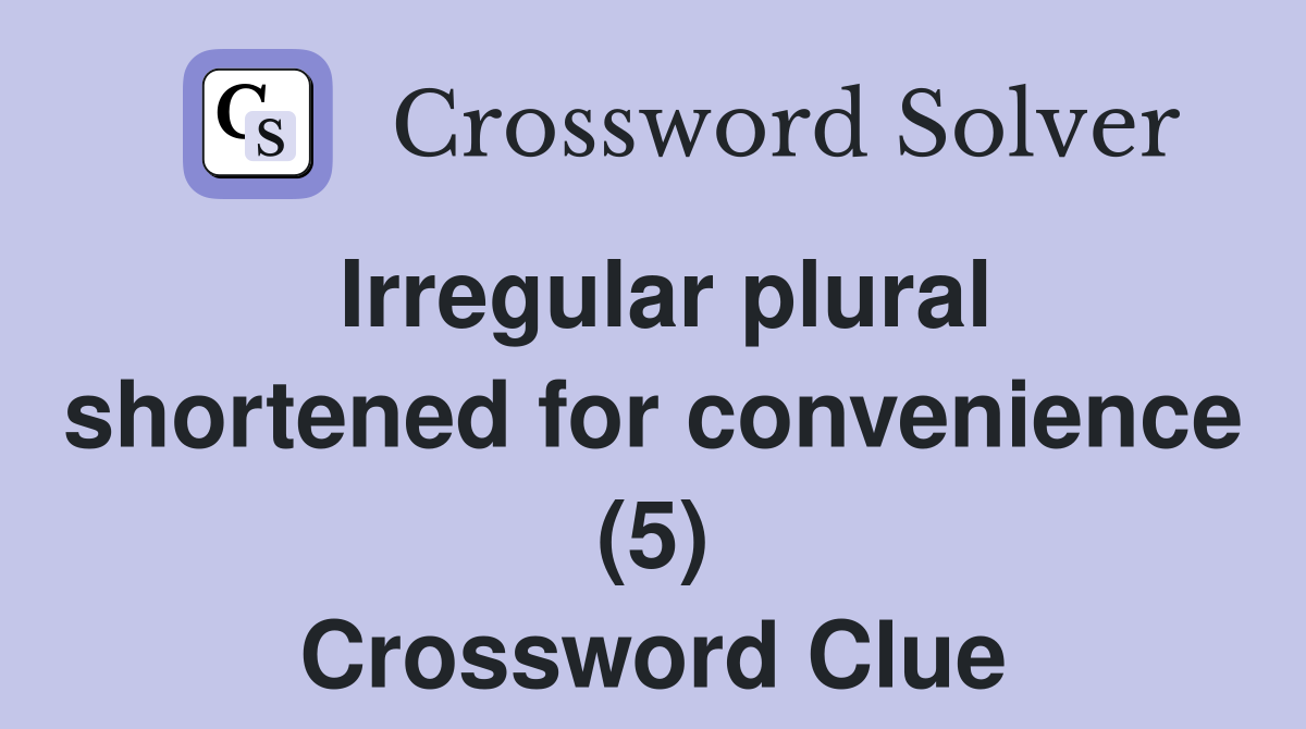 Irregular plural shortened for convenience (5) Crossword Clue