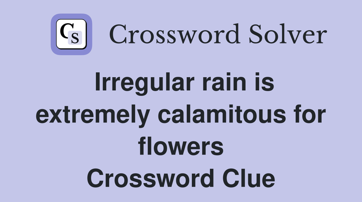 Irregular rain is extremely calamitous for flowers Crossword Clue
