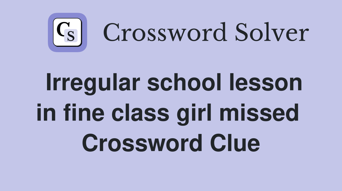 Irregular school lesson in fine class girl missed  Crossword Clue