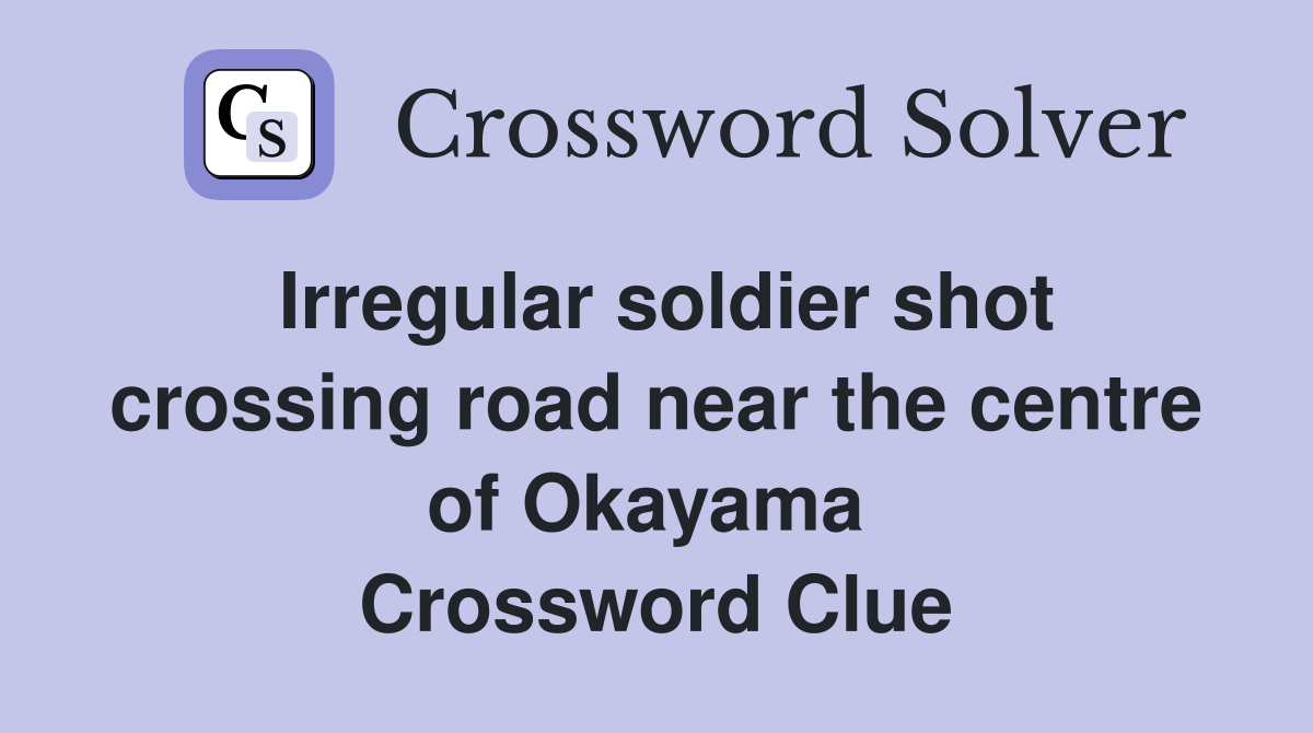 Irregular soldier shot crossing road near the centre of Okayama  Crossword Clue