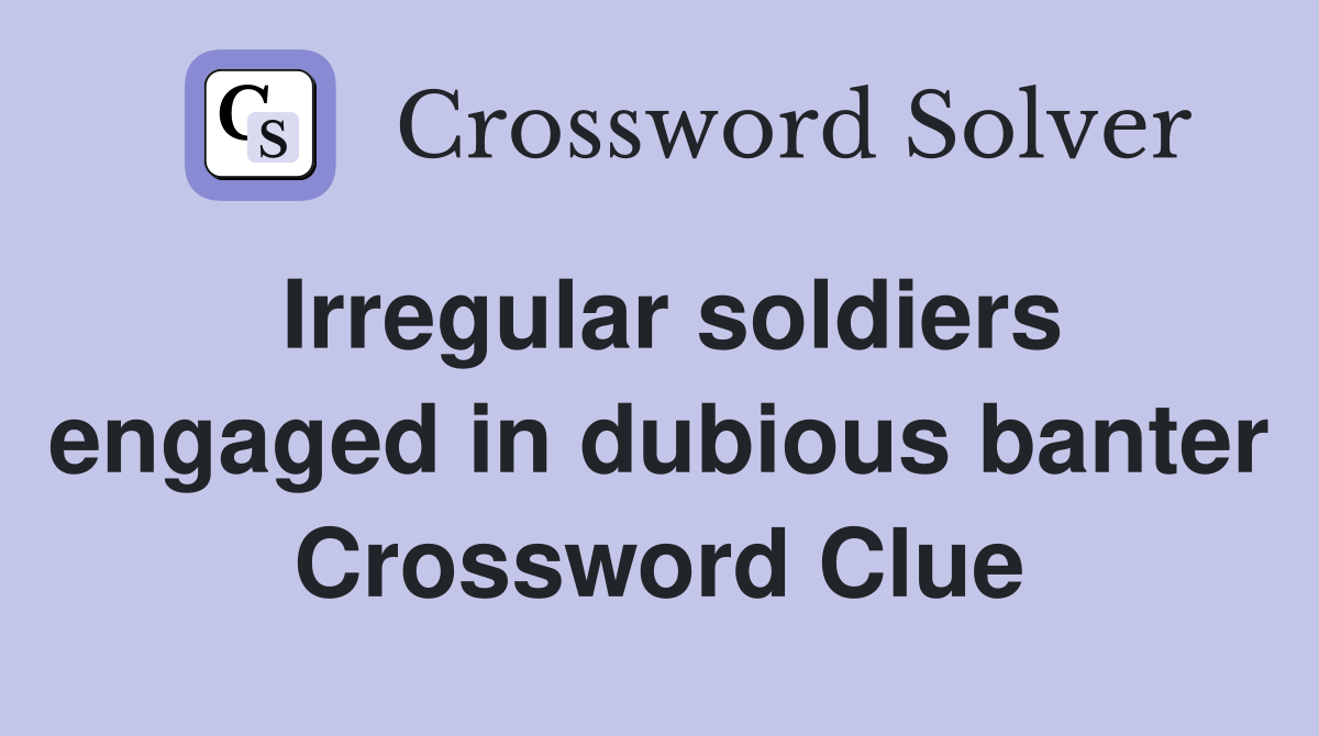 Irregular soldiers engaged in dubious banter Crossword Clue