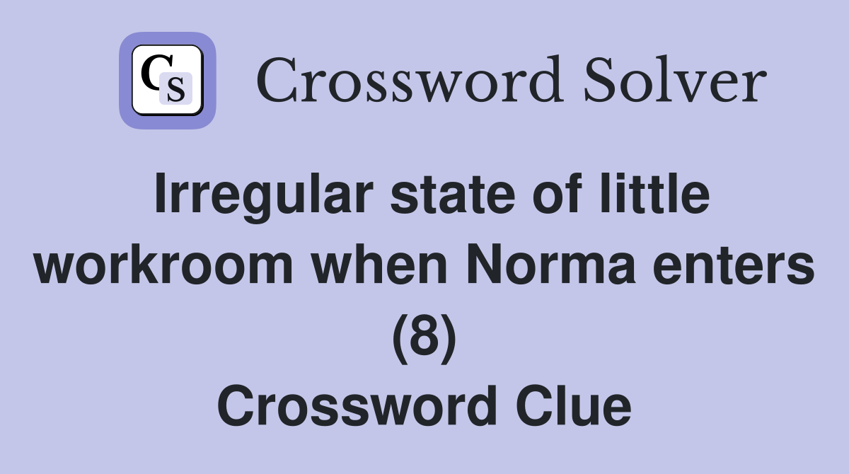 Irregular state of little workroom when Norma enters (8) Crossword Clue