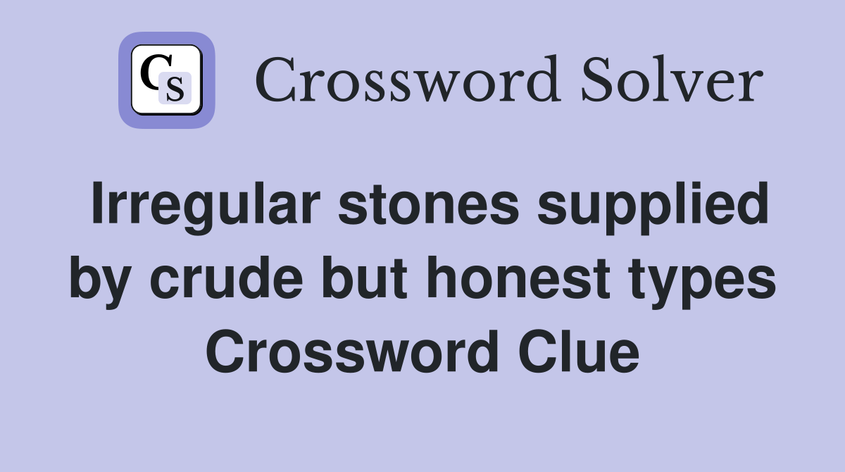 Irregular stones supplied by crude but honest types Crossword Clue