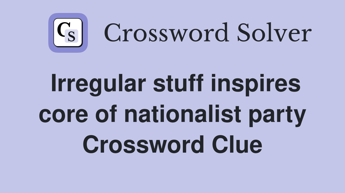 Irregular stuff inspires core of nationalist party Crossword Clue