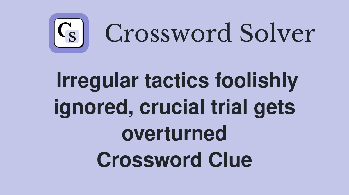 Irregular tactics foolishly ignored, crucial trial gets overturned Crossword Clue