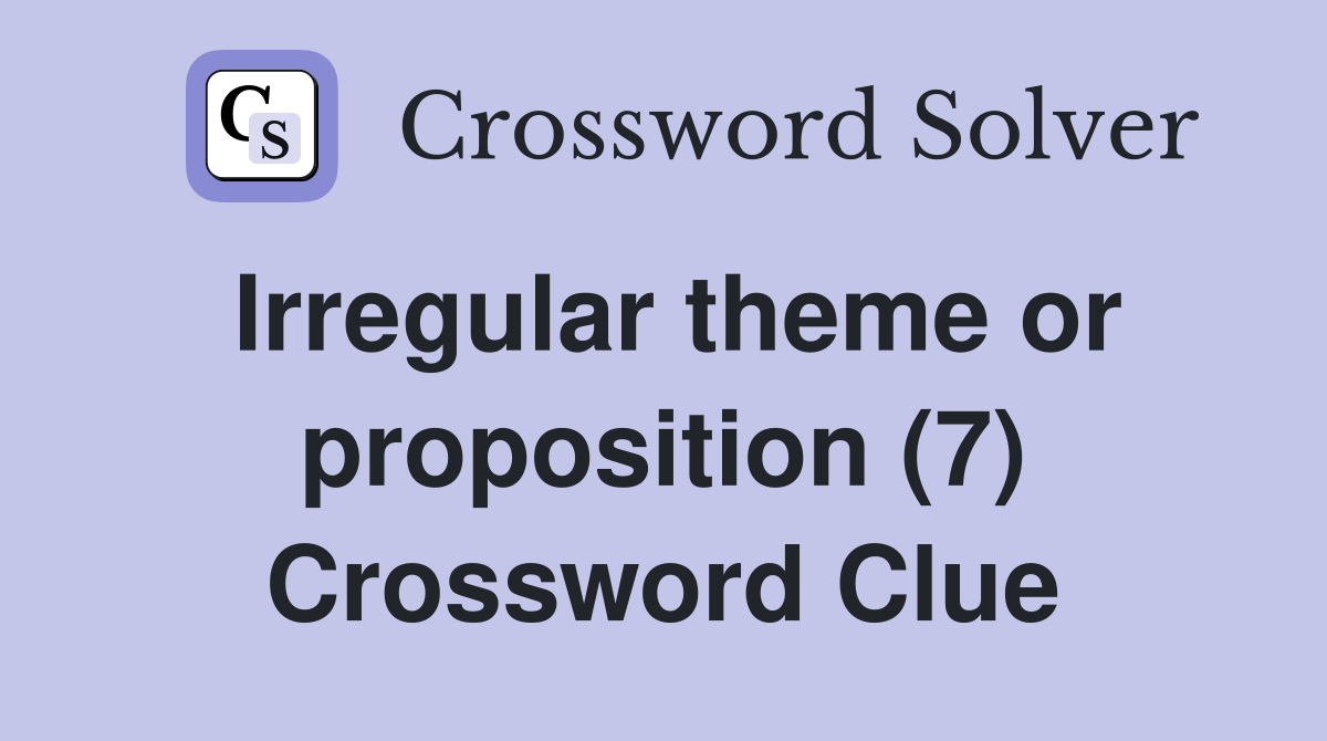 Irregular theme or proposition (7) Crossword Clue
