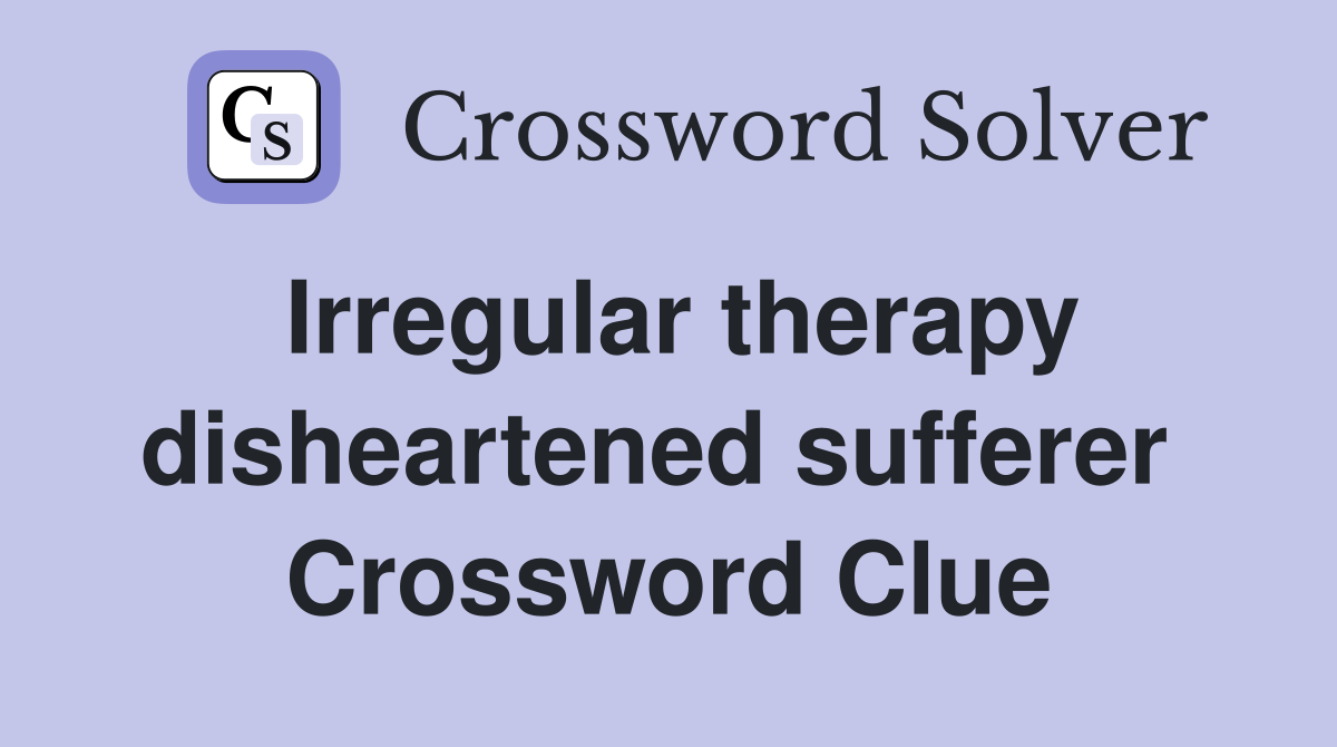 Irregular therapy disheartened sufferer  Crossword Clue