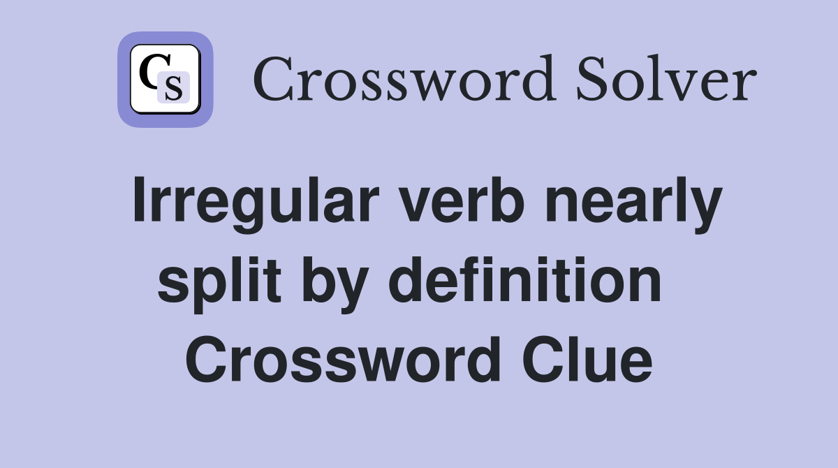 Irregular verb nearly split by definition  Crossword Clue