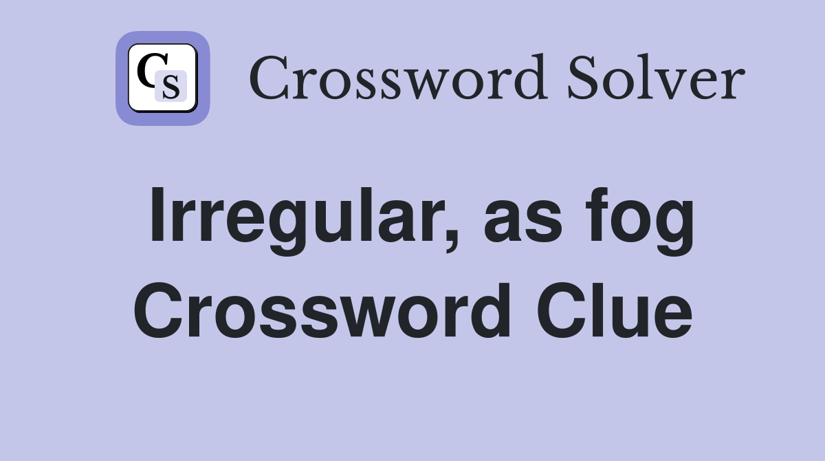 Irregular, as fog Crossword Clue