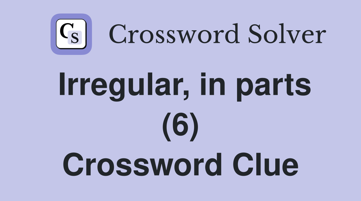 Irregular, in parts (6) Crossword Clue