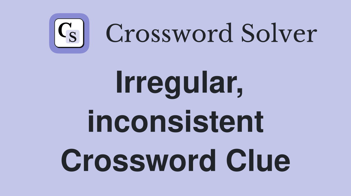 Irregular, inconsistent Crossword Clue