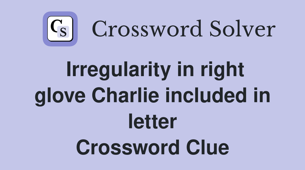 Irregularity in right glove Charlie included in letter Crossword Clue