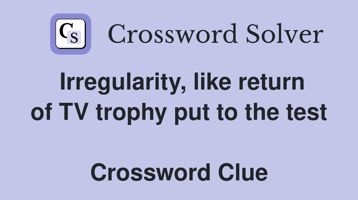Irregularity, like return of TV trophy put to the test  Crossword Clue