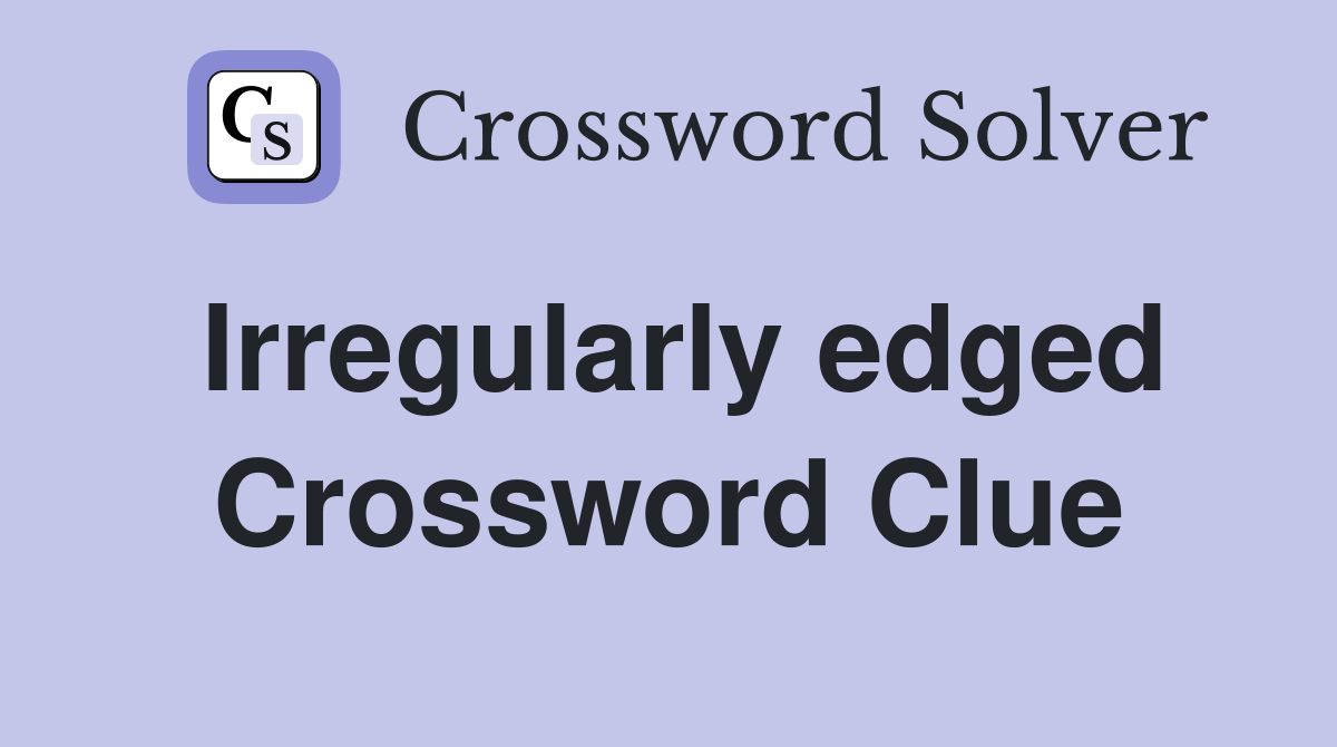 Irregularly edged Crossword Clue