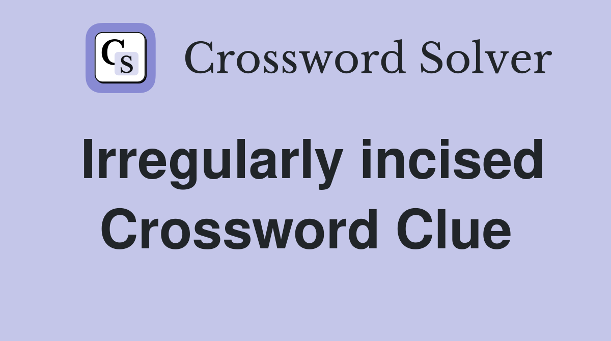 Irregularly incised Crossword Clue