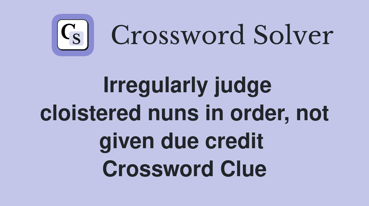 Irregularly judge cloistered nuns in order, not given due credit  Crossword Clue