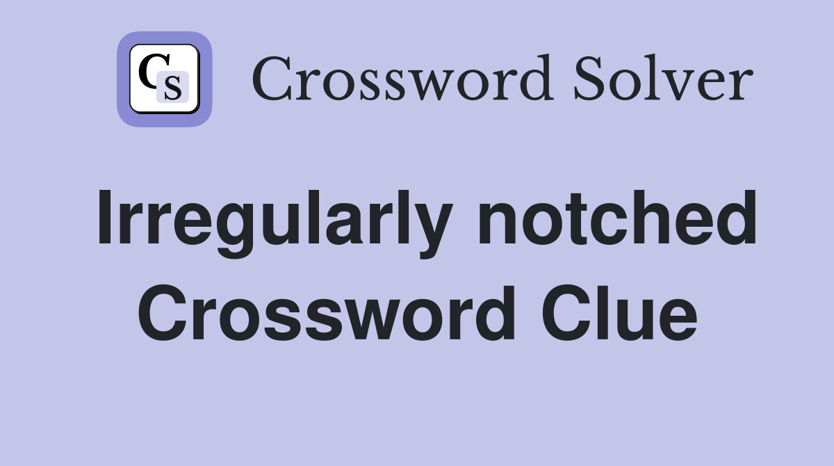 Irregularly notched Crossword Clue