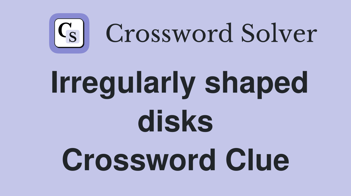Irregularly shaped disks Crossword Clue