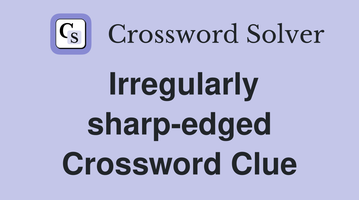 Irregularly sharp-edged Crossword Clue