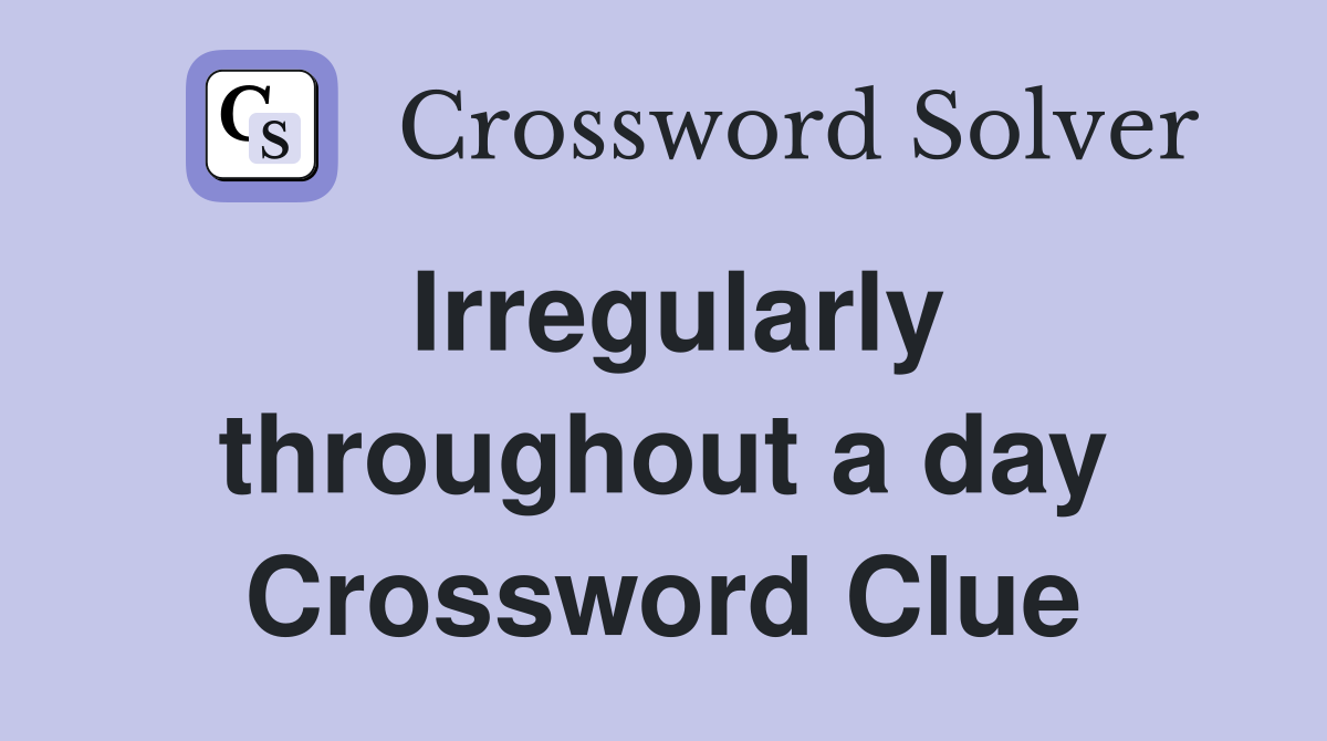 Irregularly throughout a day Crossword Clue