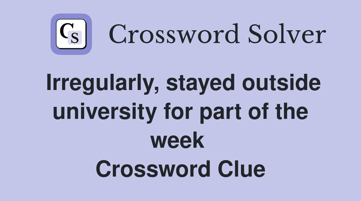 Irregularly, stayed outside university for part of the week  Crossword Clue