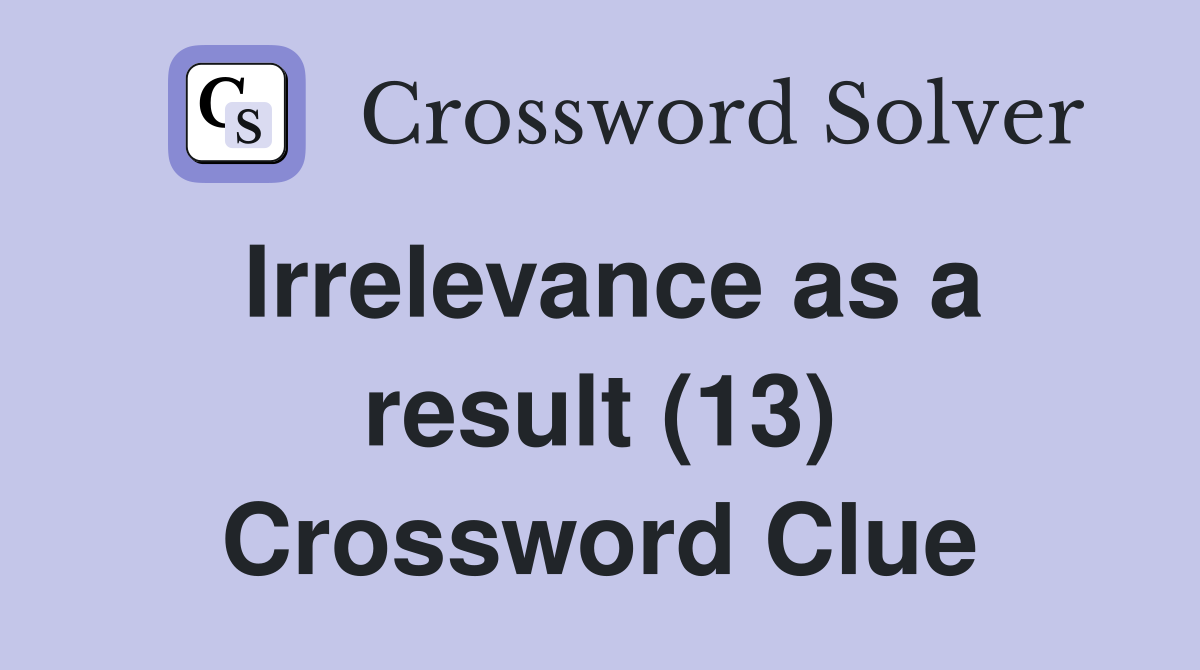 Irrelevance as a result (13) Crossword Clue
