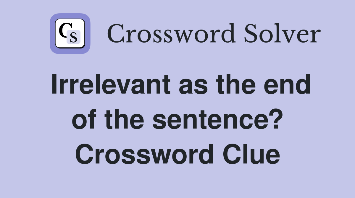 Irrelevant as the end of the sentence? Crossword Clue
