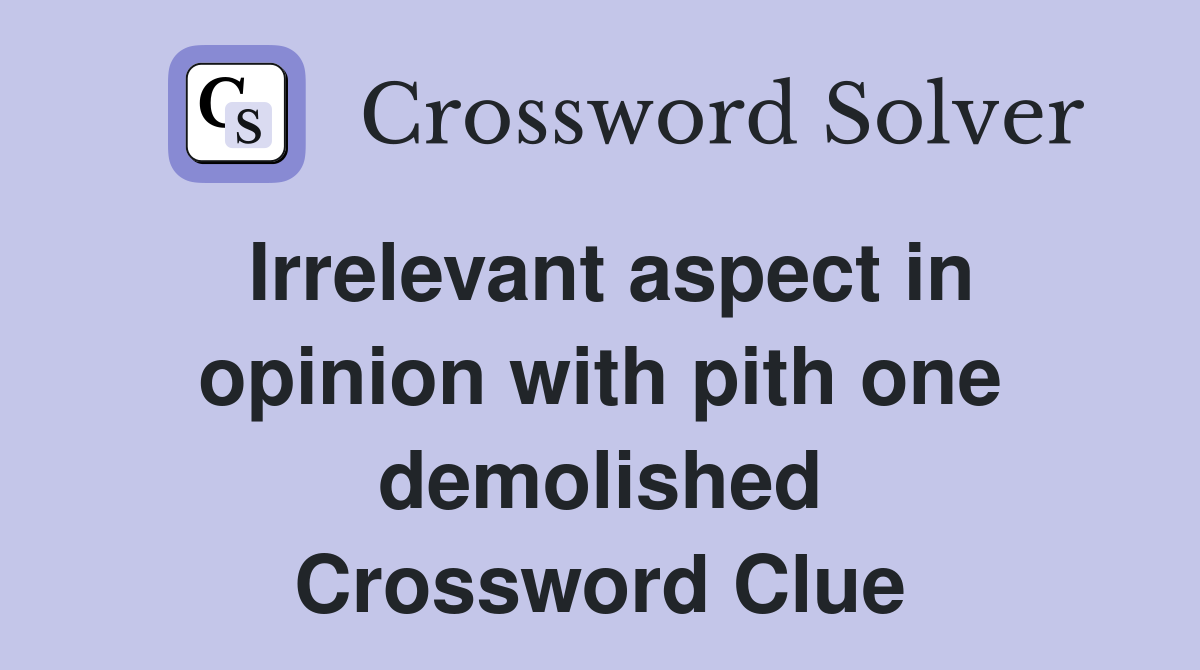 Irrelevant aspect in opinion with pith one demolished Crossword Clue