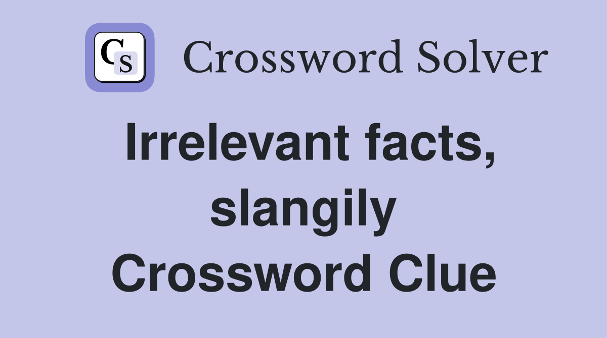 Irrelevant facts, slangily Crossword Clue