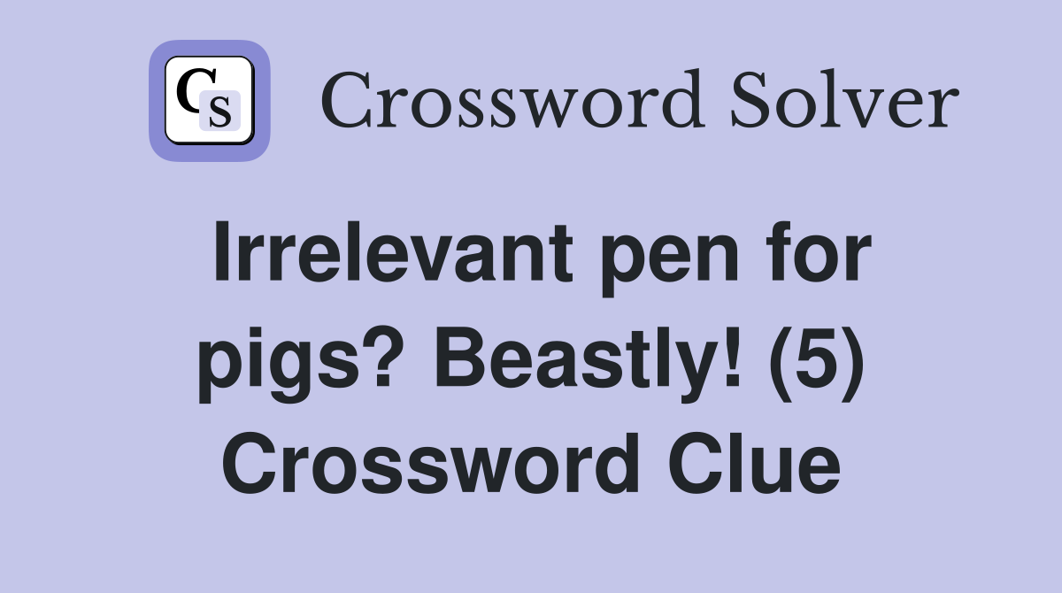 Irrelevant pen for pigs? Beastly! (5) Crossword Clue