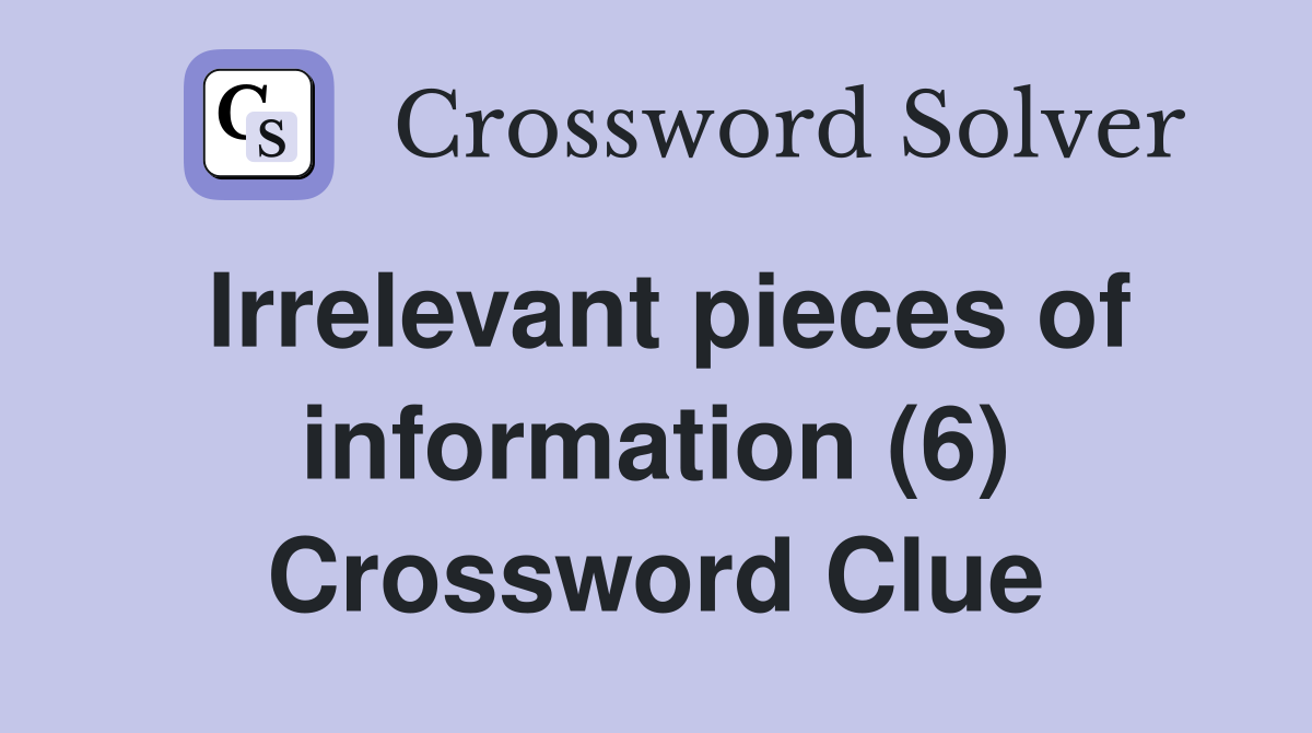 Irrelevant pieces of information (6) Crossword Clue