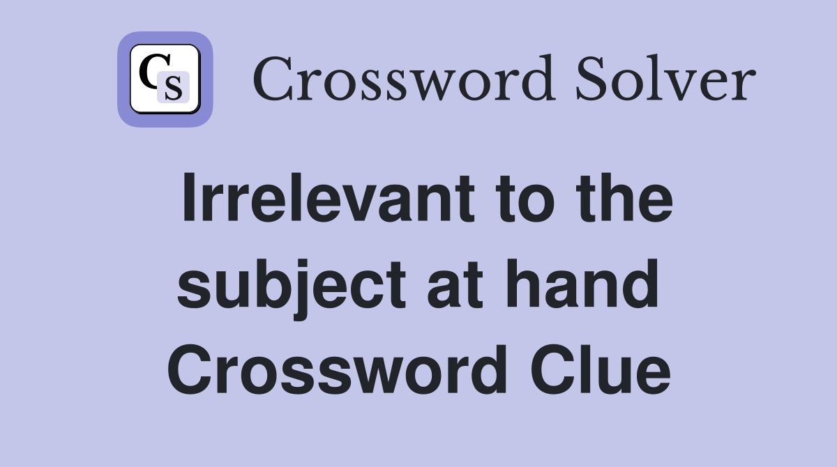 Irrelevant to the subject at hand Crossword Clue