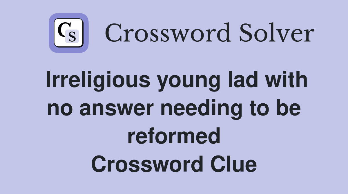 Irreligious young lad with no answer needing to be reformed Crossword Clue