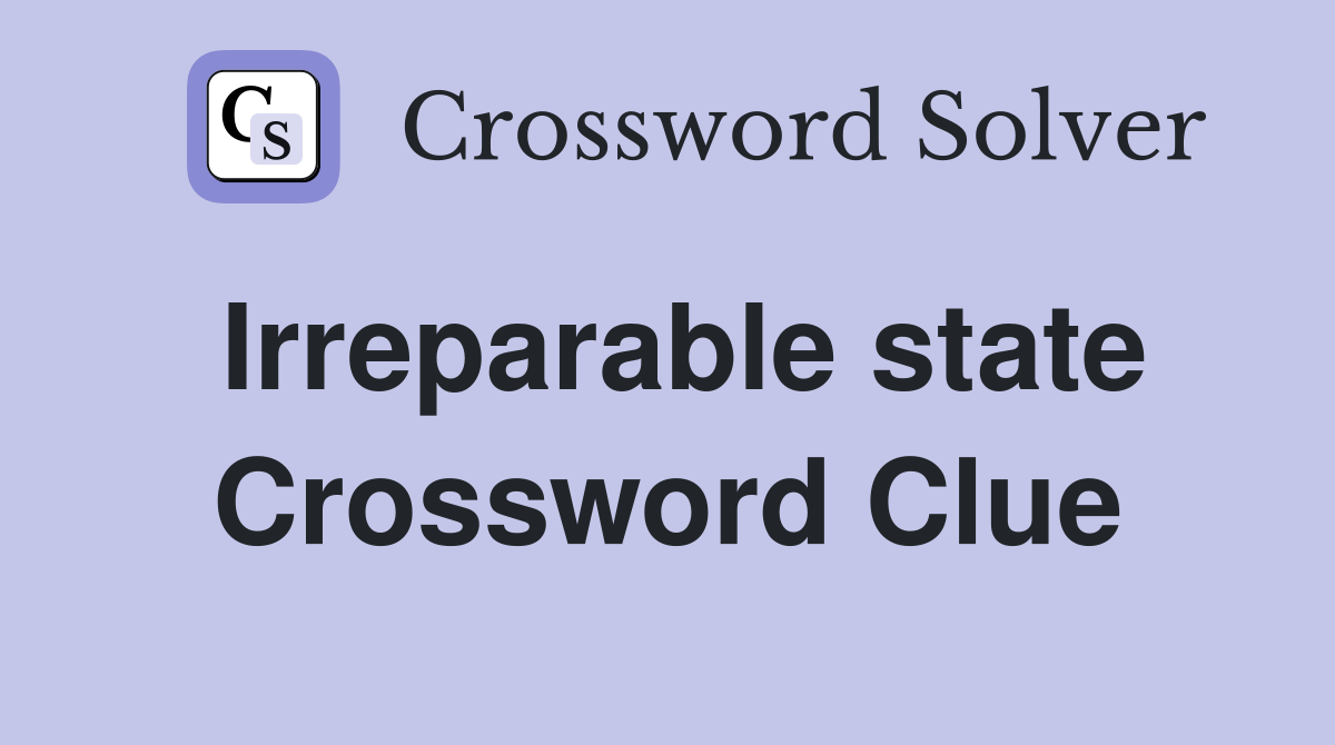 Irreparable state Crossword Clue