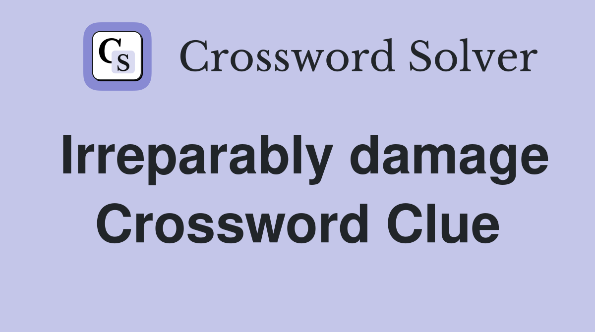 Irreparably damage Crossword Clue