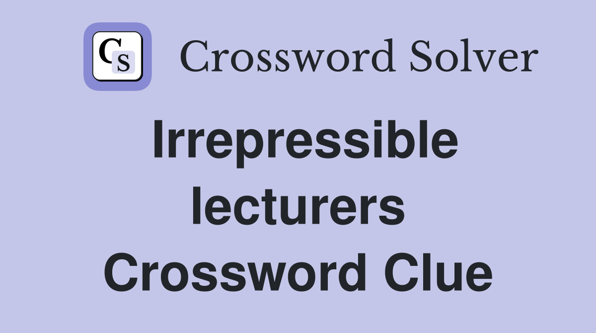 Irrepressible lecturers Crossword Clue