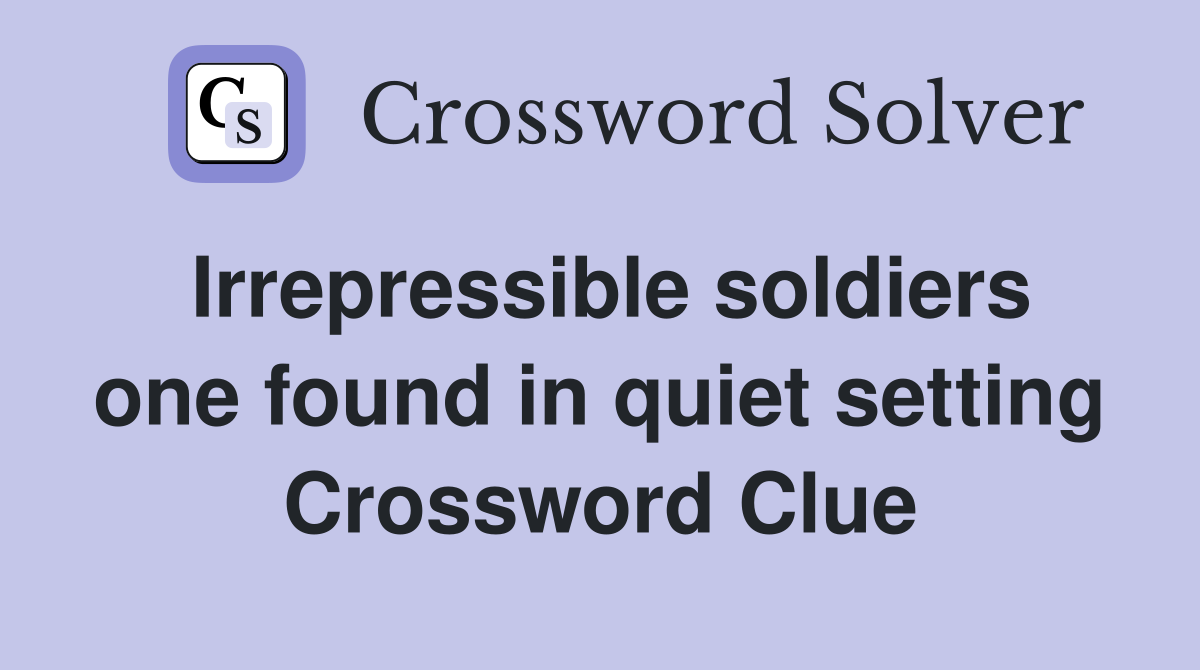 Irrepressible soldiers one found in quiet setting Crossword Clue
