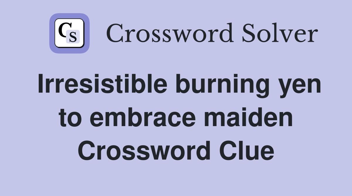 Irresistible burning yen to embrace maiden Crossword Clue