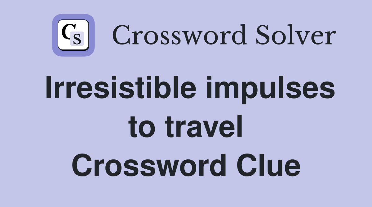 Irresistible impulses to travel Crossword Clue