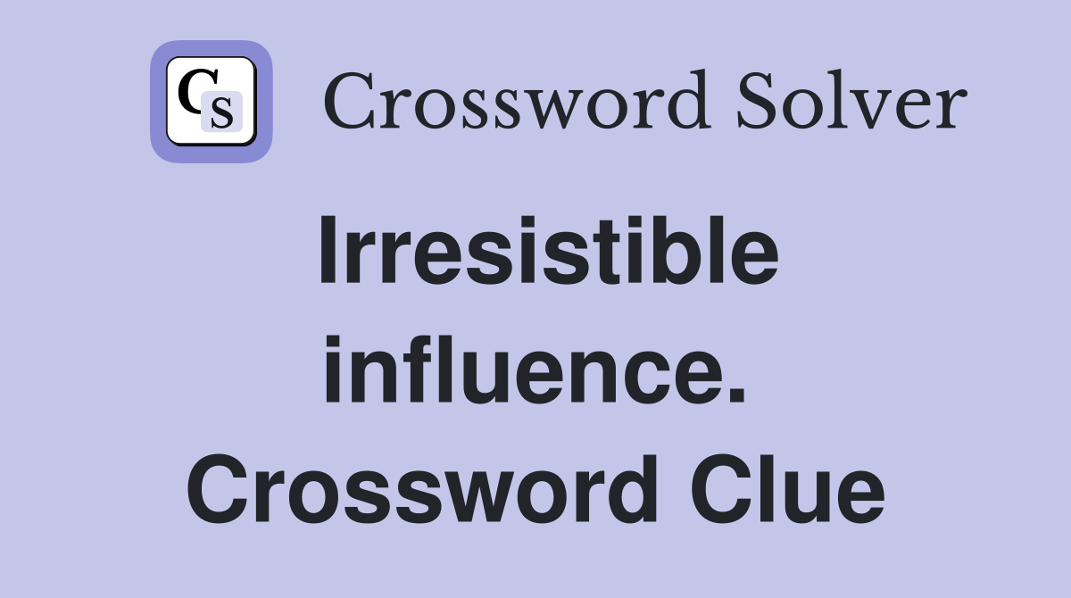 Irresistible influence. Crossword Clue