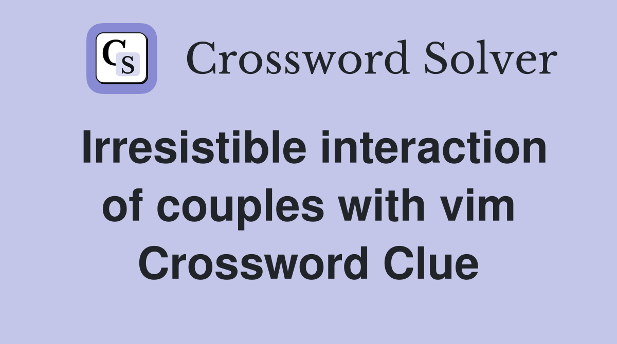 Irresistible interaction of couples with vim Crossword Clue