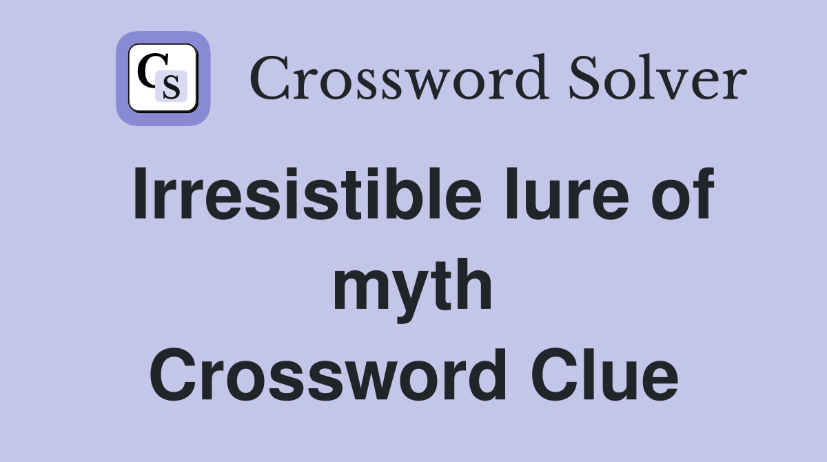 Irresistible lure of myth Crossword Clue