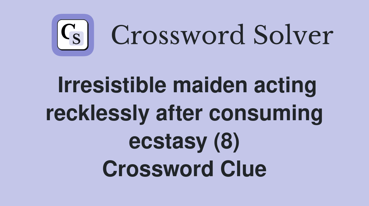 Irresistible maiden acting recklessly after consuming ecstasy (8) Crossword Clue