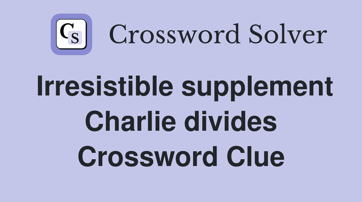 Irresistible supplement Charlie divides Crossword Clue